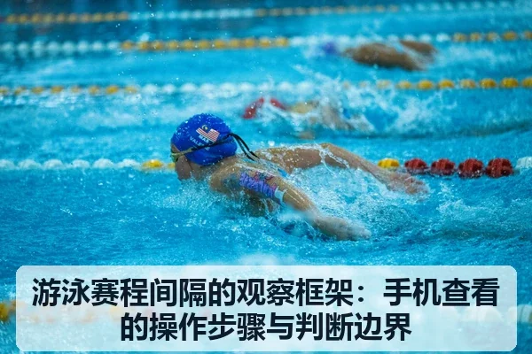 游泳赛程间隔的观察框架:手机查看的操作步骤与判断边界